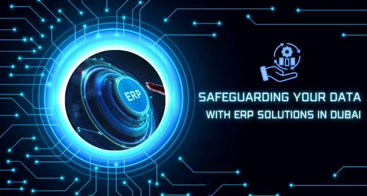  Security Matters: Safeguarding Your Data with ERP Solutions in Dubai